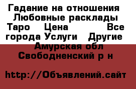 Гадание на отношения. Любовные расклады Таро. › Цена ­ 1 000 - Все города Услуги » Другие   . Амурская обл.,Свободненский р-н